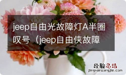 jeep自由侠故障灯A半圈叹号 jeep自由光故障灯A半圈叹号