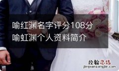 喻红渊名字评分108分 喻虹渊个人资料简介