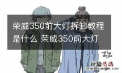 荣威350前大灯拆卸教程是什么 荣威350前大灯总成拆卸教程