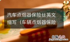 车辆点烟器保险丝英文字母缩写 汽车点烟器保险丝英文缩写