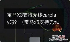 宝马x3支持无线carplay吗 宝马X3支持无线carplay吗？