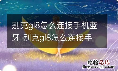 别克gl8怎么连接手机蓝牙 别克gl8怎么连接手机蓝牙播放音乐