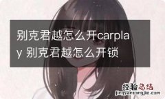 别克君越怎么开carplay 别克君越怎么开锁