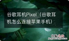 谷歌耳机怎么连接苹果手机 谷歌耳机Pixel