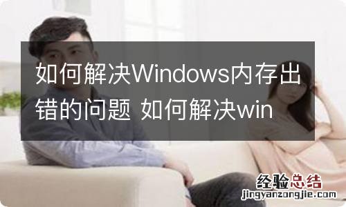 如何解决Windows内存出错的问题 如何解决windows内存出错的问题的方法