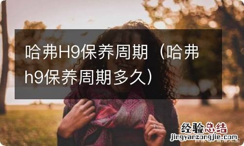 哈弗h9保养周期多久 哈弗H9保养周期