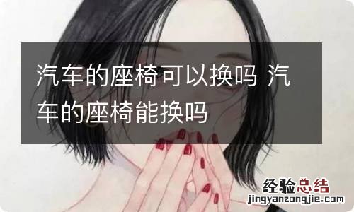 汽车的座椅可以换吗 汽车的座椅能换吗