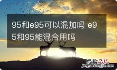 95和e95可以混加吗 e95和95能混合用吗