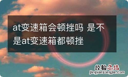 at变速箱会顿挫吗 是不是at变速箱都顿挫