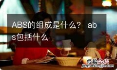 ABS的组成是什么？ abs包括什么