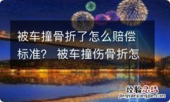 被车撞骨折了怎么赔偿标准？ 被车撞伤骨折怎么赔偿