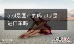 atsl是国产的吗 atsl是进口车吗