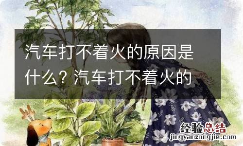 汽车打不着火的原因是什么? 汽车打不着火的原因是什么