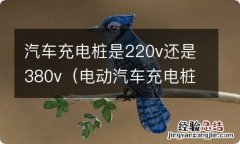 电动汽车充电桩是220V还是380V 汽车充电桩是220v还是380v