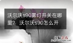 沃尔沃s90雾灯开关在哪里？ 沃尔沃s90怎么开灯