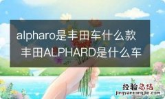 alpharo是丰田车什么款 丰田ALPHARD是什么车