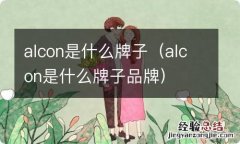 alcon是什么牌子品牌 alcon是什么牌子