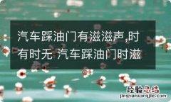 汽车踩油门有滋滋声,时有时无 汽车踩油门时滋滋响