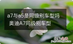 a7与a5是同级别车型吗 奥迪A7同级别车型