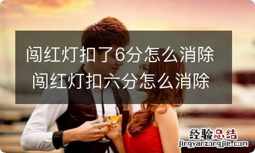 闯红灯扣了6分怎么消除 闯红灯扣六分怎么消除