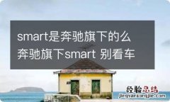 smart是奔驰旗下的么 奔驰旗下smart 别看车小 但价格可不一般