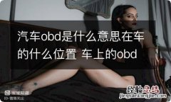 汽车obd是什么意思在车的什么位置 车上的obd是啥