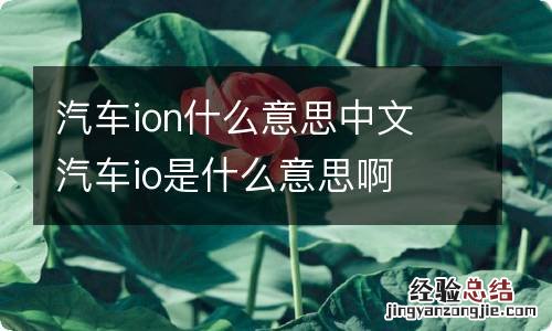 汽车ion什么意思中文 汽车io是什么意思啊