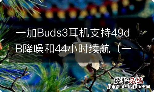 一加耳机buds有没有降噪 一加Buds3耳机支持49dB降噪和44小时续航