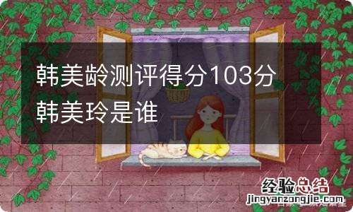 韩美龄测评得分103分 韩美玲是谁