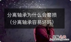 分离轴承容易坏吗 分离轴承为什么会磨损