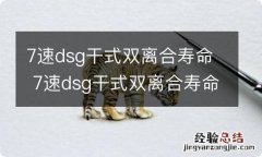 7速dsg干式双离合寿命 7速dsg干式双离合寿命是35万公里吗