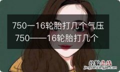 750一16轮胎打几个气压 750――16轮胎打几个气压