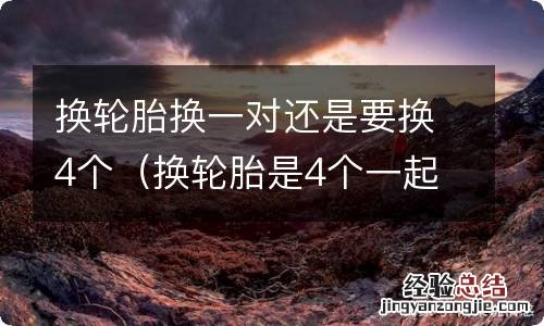 换轮胎是4个一起换还是2个换 换轮胎换一对还是要换4个