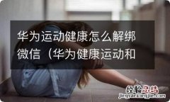 华为健康运动和微信如何解绑 华为运动健康怎么解绑微信