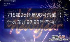 什么车加97,98号汽油 718加95还是98号汽油