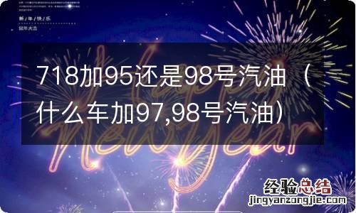 什么车加97,98号汽油 718加95还是98号汽油