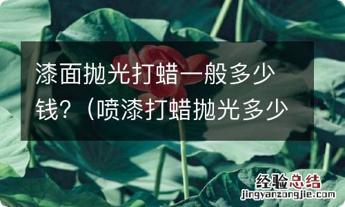 喷漆打蜡抛光多少钱 漆面抛光打蜡一般多少钱?