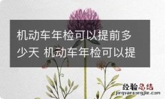 机动车年检可以提前多少天 机动车年检可以提前多少天办理