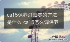 cs15保养灯归零的方法是什么 cs15怎么调保养里程