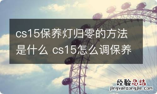 cs15保养灯归零的方法是什么 cs15怎么调保养里程