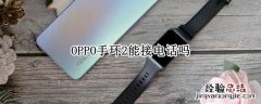 OPPO手环2能接电话吗 oppo手环如何接通电话