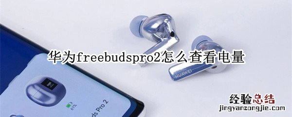 华为freebudspro2怎么查看电量 华为freebuds2pro电量显示