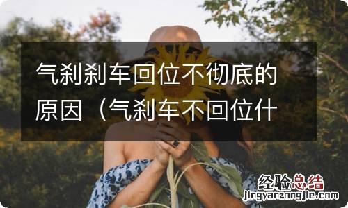 气刹车不回位什么原因 气刹刹车回位不彻底的原因