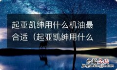 起亚凯绅用什么机油最好 起亚凯绅用什么机油最合适