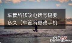 车管所更改手机号码多长时间能好 车管所修改电话号码要多久