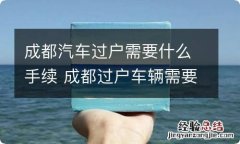 成都汽车过户需要什么手续 成都过户车辆需要什么手续