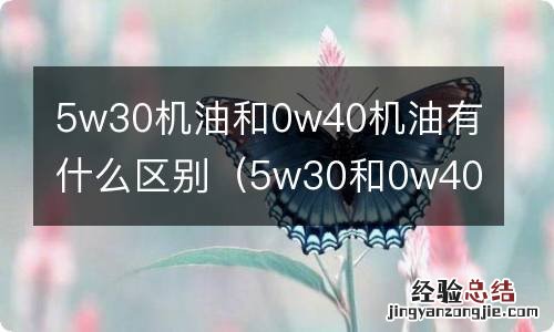 5w30和0w40的机油 5w30机油和0w40机油有什么区别