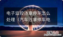 汽车违章停车电子监控抓拍么处理 电子监控违章停车怎么处理