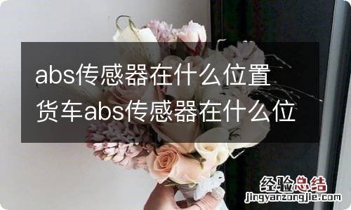 abs传感器在什么位置 货车abs传感器在什么位置