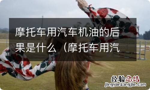 摩托车用汽车机油的后果是什么意思 摩托车用汽车机油的后果是什么